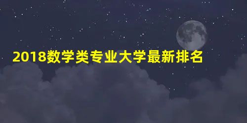 2018数学类专业大学最新排名 大学本科专业排行榜 2018数学类专业大学最新排名 大学本科专业排行榜