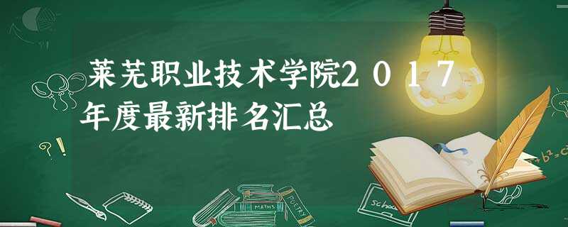 莱芜职业技术学院2017年度最新排名汇总 莱芜职业技术学院2017年度最新排名汇总
