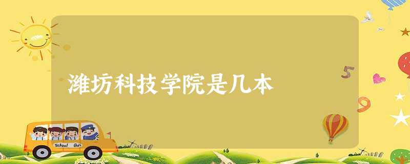 潍坊科技学院是几本 潍坊科技学院是几本