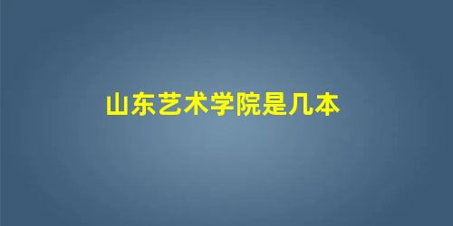 山东艺术学院是几本 山东艺术学院是几本