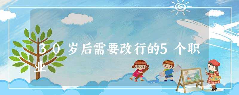 30岁后需要改行的5个职业 30岁后需要改行的5个职业