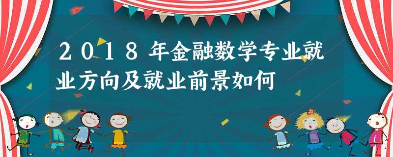 2018年金融数学专业就业方向及就业前景如何 2018年金融数学专业就业方向及就业前景如何