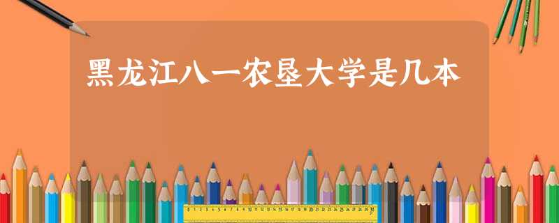 黑龙江八一农垦大学是几本 黑龙江八一农垦大学是几本