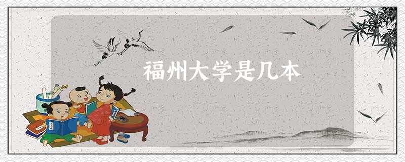 福州大学是几本 福州大学是几本