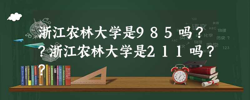 浙江农林大学是985吗??浙江农林大学是211吗?? 浙江农林大学是985吗??浙江农林大学是211吗??