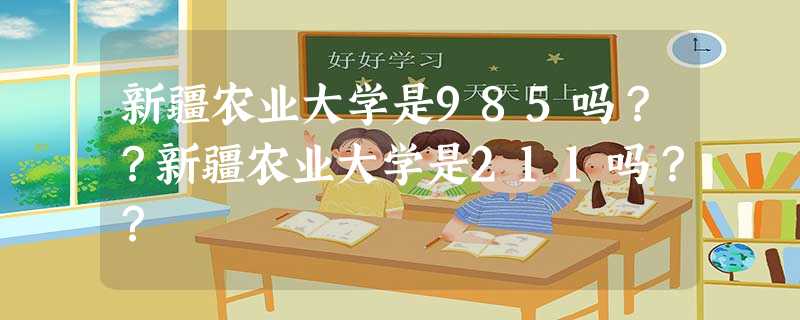 新疆农业大学是985吗??新疆农业大学是211吗?? 新疆农业大学是985吗??新疆农业大学是211吗??