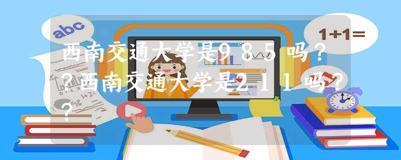 西南交通大学是985吗??西南交通大学是211吗?? 西南交通大学是985吗??西南交通大学是211吗??