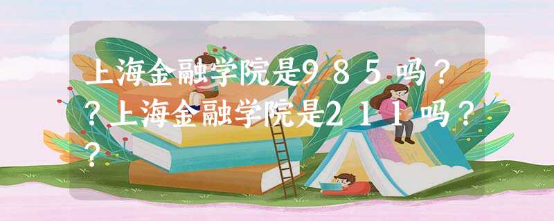 上海金融学院是985吗??上海金融学院是211吗?? 上海金融学院是985吗??上海金融学院是211吗??
