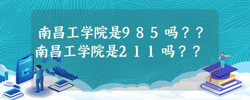 南昌工学院是985吗??南昌工学院是211吗?? 南昌工学院是985吗??南昌工学院是211吗??