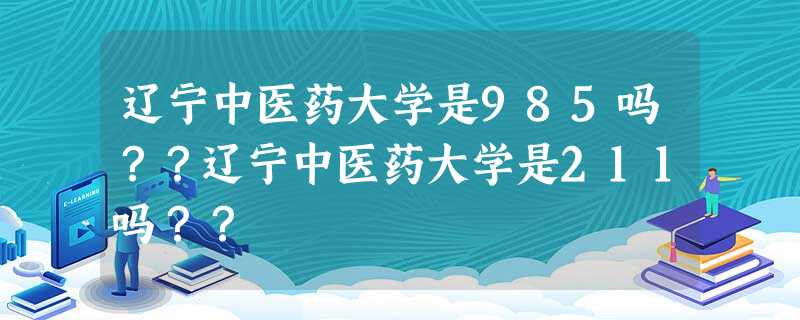 辽宁中医药大学是985吗??辽宁中医药大学是211吗?? 辽宁中医药大学是985吗??辽宁中医药大学是211吗??
