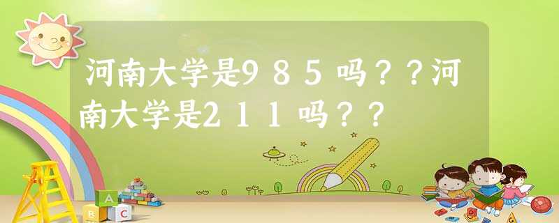 河南大学是985吗??河南大学是211吗?? 河南大学是985吗??河南大学是211吗??
