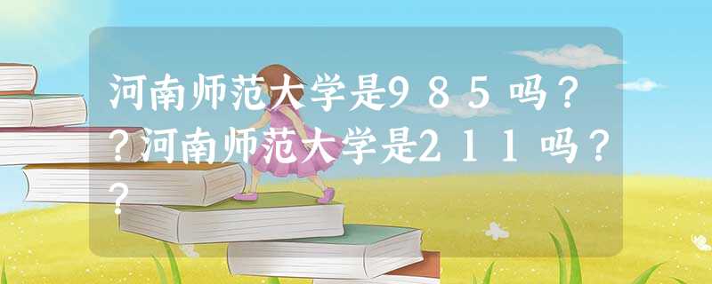 河南师范大学是985吗??河南师范大学是211吗?? 河南师范大学是985吗??河南师范大学是211吗??