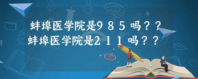 蚌埠医学院是985吗??蚌埠医学院是211吗?? 蚌埠医学院是985吗??蚌埠医学院是211吗??