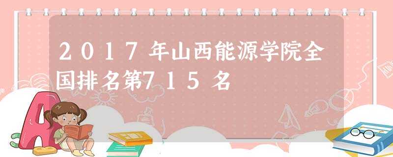 2017年山西能源学院全国排名第715名 2017年山西能源学院全国排名第715名