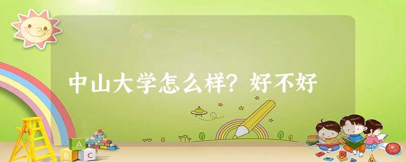 中山大学怎么样?好不好 中山大学怎么样?好不好