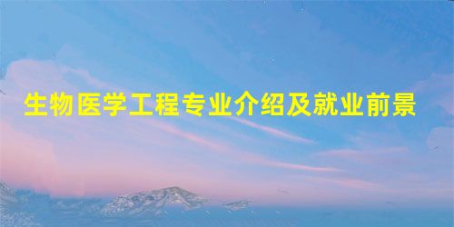生物医学工程专业介绍及就业前景分析 生物医学工程专业介绍及就业前景分析
