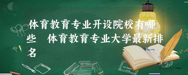 体育教育专业开设院校有哪些 体育教育专业大学最新排名 体育教育专业开设院校有哪些 体育教育专业大学最新排名