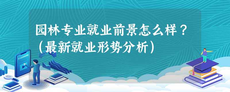 园林专业就业前景怎么样?(最新就业形势分析) 园林专业就业前景怎么样?(最新就业形势分析)