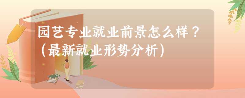 园艺专业就业前景怎么样?(最新就业形势分析) 园艺专业就业前景怎么样?(最新就业形势分析)