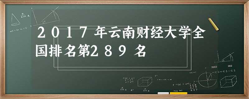 2017年云南财经大学全国排名第289名 2017年云南财经大学全国排名第289名
