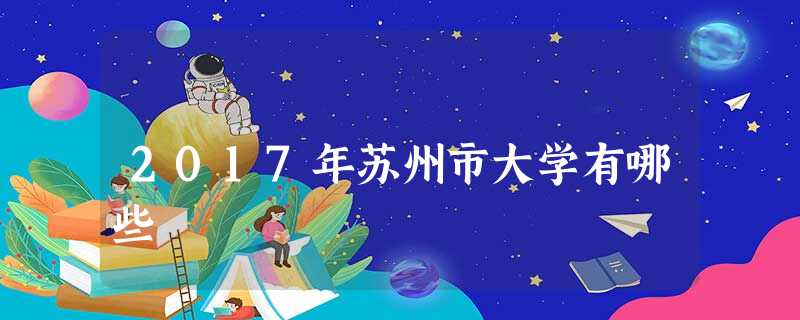 2017年苏州市大学有哪些 2017年苏州市大学有哪些