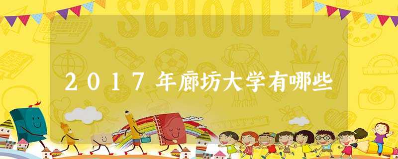 2017年廊坊大学有哪些 2017年廊坊大学有哪些