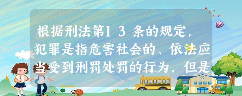 根据刑法第13条的规定,犯罪是指危害社会的、依法应当受到刑罚处罚的行为,但是情节显著轻微危害不 根据刑法第13条的规定,犯罪是指危害社会的、依法应当受到刑罚处罚的行为,但是情节显著轻微危害不