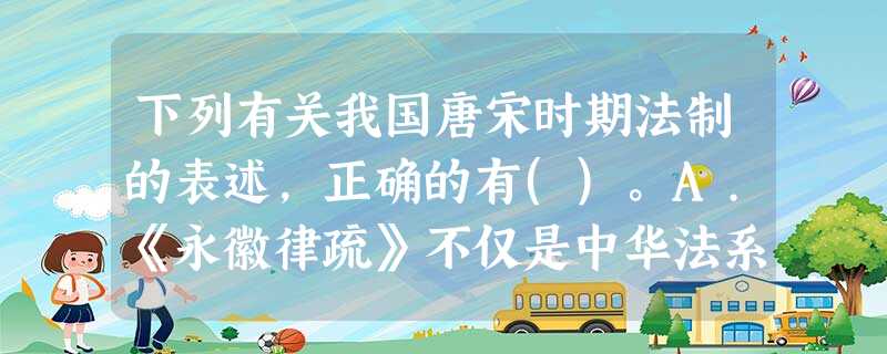 下列有关我国唐宋时期法制的表述,正确的有()。A.《永徽律疏》不仅是中华法系的代表性法典,也是中国 下列有关我国唐宋时期法制的表述,正确的有()。A.《永徽律疏》不仅是中华法系的代表性法典,也是中国
