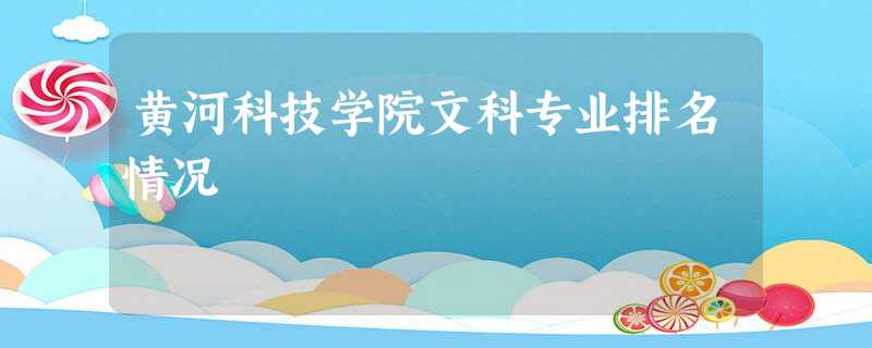 黄河科技学院文科专业排名情况 黄河科技学院文科专业排名情况