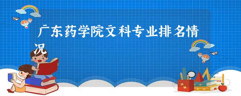 广东药学院文科专业排名情况 广东药学院文科专业排名情况