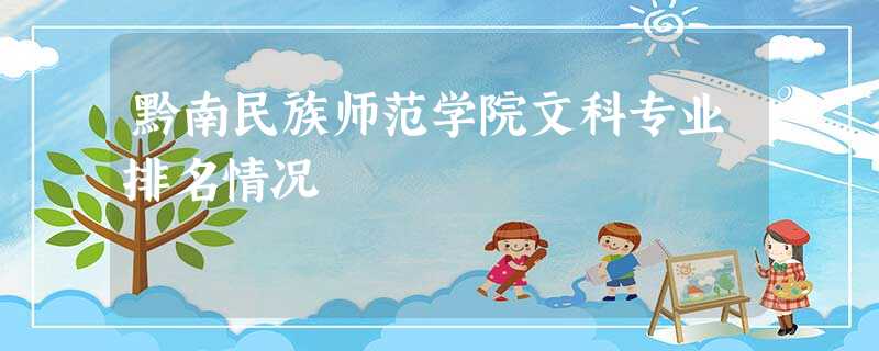 黔南民族师范学院文科专业排名情况 黔南民族师范学院文科专业排名情况