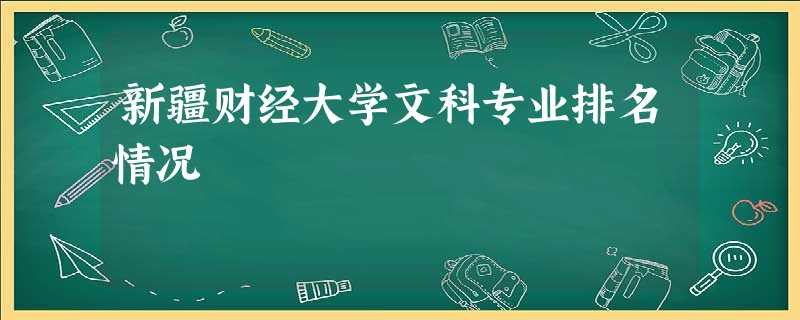 新疆财经大学文科专业排名情况 新疆财经大学文科专业排名情况