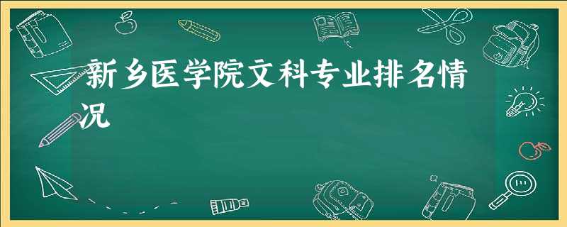 新乡医学院文科专业排名情况 新乡医学院文科专业排名情况