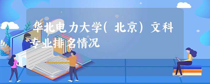 华北电力大学(北京)文科专业排名情况 华北电力大学(北京)文科专业排名情况