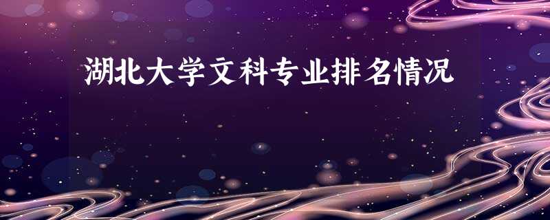 湖北大学文科专业排名情况 湖北大学文科专业排名情况