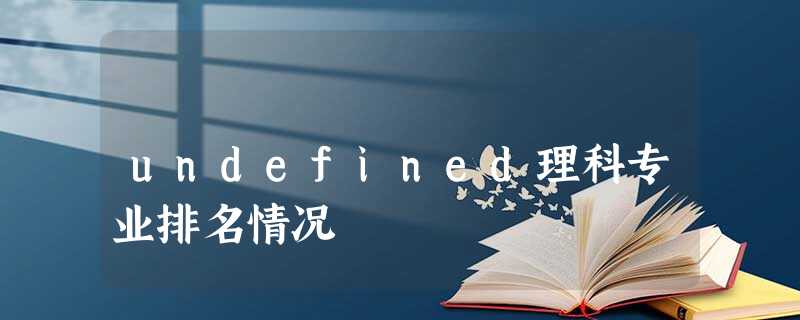 undefined理科专业排名情况 undefined理科专业排名情况