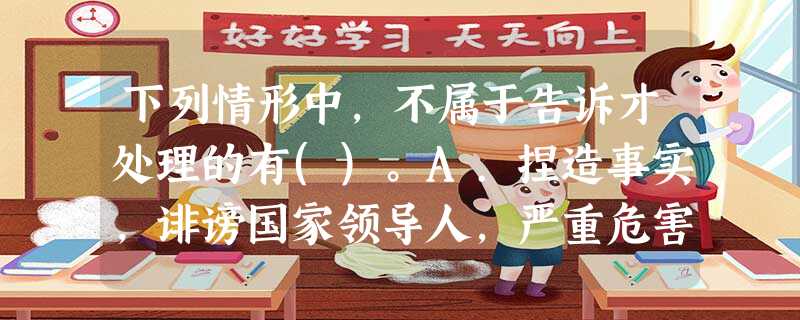 下列情形中,不属于告诉才处理的有()。A.捏造事实,诽谤国家领导人,严重危害社会秩序和国家利益B.虐 下列情形中,不属于告诉才处理的有()。A.捏造事实,诽谤国家领导人,严重危害社会秩序和国家利益B.虐