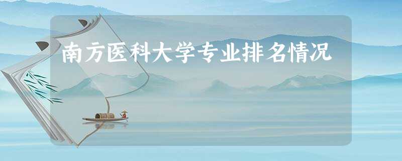 南方医科大学专业排名情况 南方医科大学专业排名情况