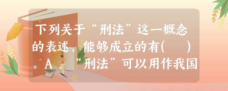 下列关于“刑法”这一概念的表述,能够成立的有( )。A.“刑法”可以用作我国法律体系中一个法律部门的 下列关于“刑法”这一概念的表述,能够成立的有( )。A.“刑法”可以用作我国法律体系中一个法律部门的