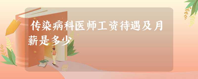传染病科医师工资待遇及月薪是多少 传染病科医师工资待遇及月薪是多少