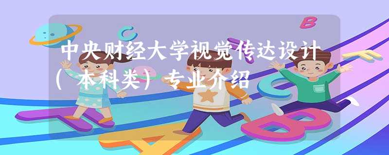 中央财经大学视觉传达设计(本科类)专业介绍 中央财经大学视觉传达设计(本科类)专业介绍