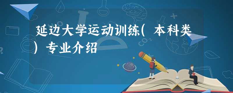 延边大学运动训练(本科类)专业介绍 延边大学运动训练(本科类)专业介绍