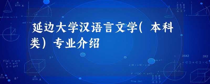 延边大学汉语言文学(本科类)专业介绍 延边大学汉语言文学(本科类)专业介绍