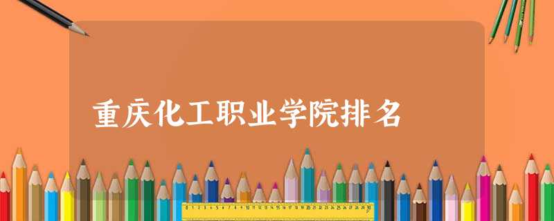 重庆化工职业学院排名 重庆化工职业学院排名