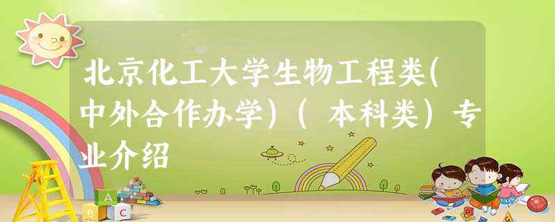 北京化工大学生物工程类(中外合作办学)(本科类)专业介绍 北京化工大学生物工程类(中外合作办学)(本科类)专业介绍