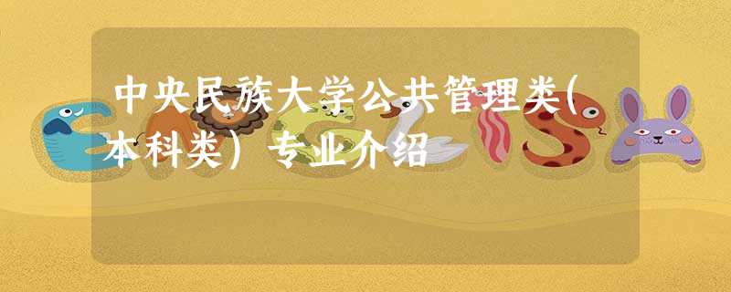 中央民族大学公共管理类(本科类)专业介绍 中央民族大学公共管理类(本科类)专业介绍