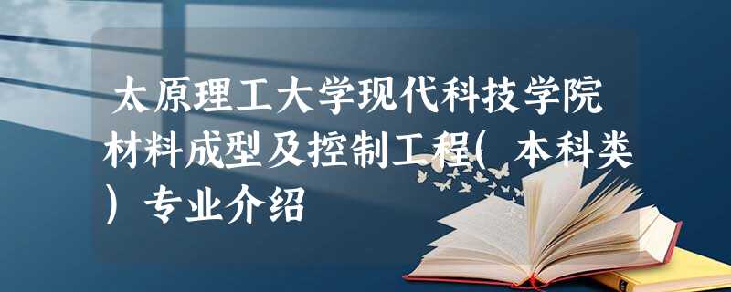 太原理工大学现代科技学院材料成型及控制工程(本科类)专业介绍 太原理工大学现代科技学院材料成型及控制工程(本科类)专业介绍