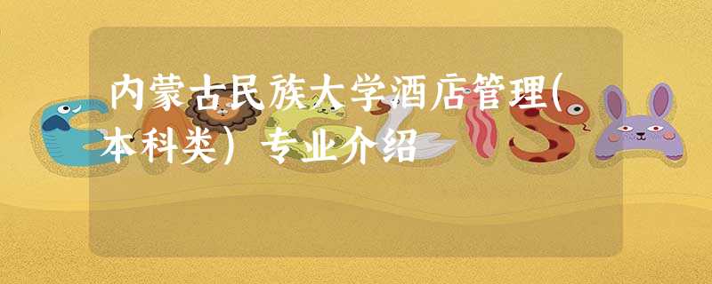 内蒙古民族大学酒店管理(本科类)专业介绍 内蒙古民族大学酒店管理(本科类)专业介绍