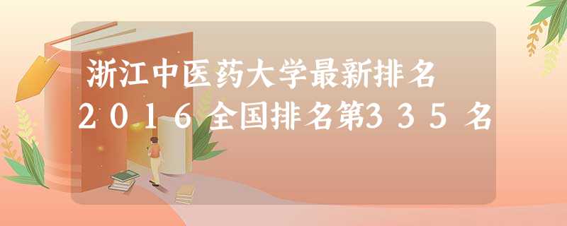 浙江中医药大学最新排名 2016全国排名第335名 浙江中医药大学最新排名 2016全国排名第335名