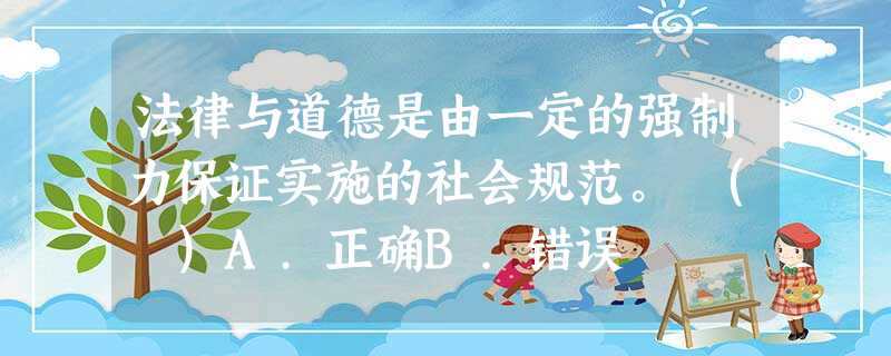法律与道德是由一定的强制力保证实施的社会规范。 ( )A.正确B.错误 法律与道德是由一定的强制力保证实施的社会规范。 ( )A.正确B.错误